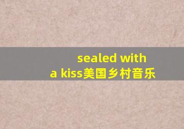 sealed with a kiss美国乡村音乐